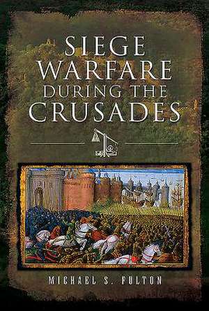 Siege Warfare during the Crusades de Michael S Fulton