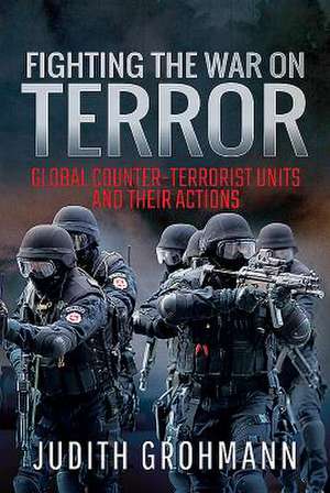 Fighting the War on Terror: Global Counter-Terrorist Units and Their Actions de Judith Grohmann