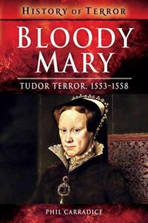 Bloody Mary: Tudor Terror, 1553-1558 de Phil Carradice