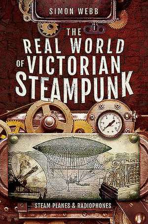 The Real World of Victorian Steampunk de Simon Webb