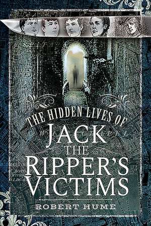 The Hidden Lives of Jack the Ripper's Victims de Robert Hume