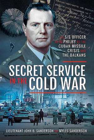 Secret Service in the Cold War: An Sis Officer from Philby to the Cuban Missile Crisis and the Balkans de John B. Sanderson