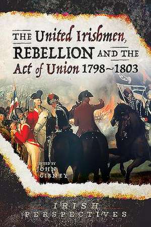 The United Irishmen, Rebellion and the Act of Union, 1798-1803 de John Gibney