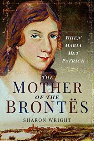 The Mother of the Brontës: When Maria Met Patrick de Sharon Wright