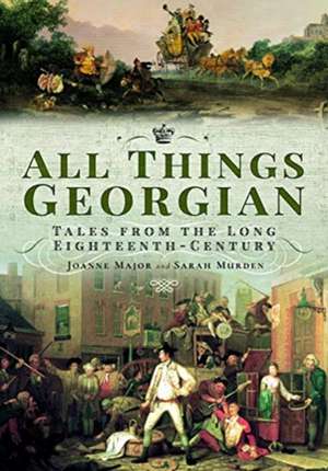 All Things Georgian: Tales from the Long Eighteenth-Century de Joanne Major