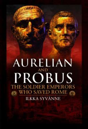 Aurelian and Probus: The Soldier Emperors Who Saved Rome de Ilkka Syvanne