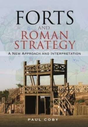 Forts and Roman Strategy: A New Approach and Interpretation de Paul Coby