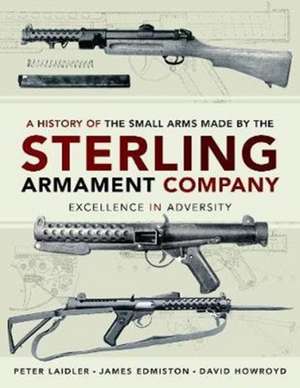 A History of the Small Arms Made by the Sterling Armament Company: Excellence in Adversity de James Edmiston