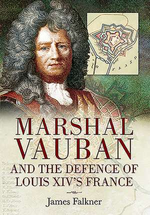 Marshal Vauban and the Defence of Louis XIV's France de James Falkner