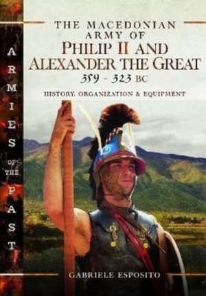 The Macedonian Army of Philip II and Alexander the Great, 359-323 BC de Gabriele Esposito