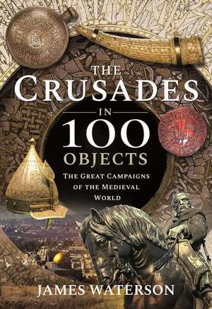 The Crusades in 100 Objects de James, Waterson