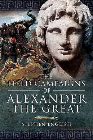 The Field Campaigns of Alexander the Great de Stephen English