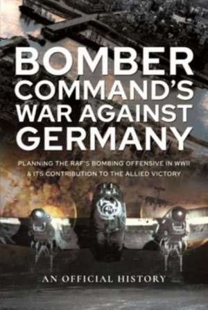 Bomber Command's War Against Germany de An Official History