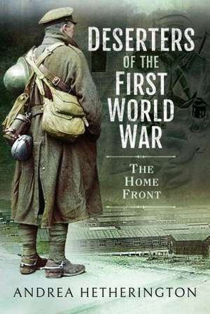 Deserters of the First World War de Andrea Hetherington