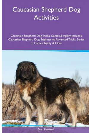 Caucasian Shepherd Dog Activities Caucasian Shepherd Dog Tricks, Games & Agility. Includes de Sean Howard