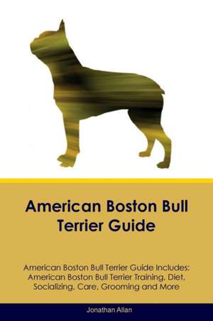 American Boston Bull Terrier Guide American Boston Bull Terrier Guide Includes de Jonathan Allan