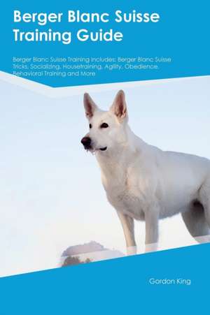 Berger Blanc Suisse Training Guide Berger Blanc Suisse Training Includes de Owen Slater