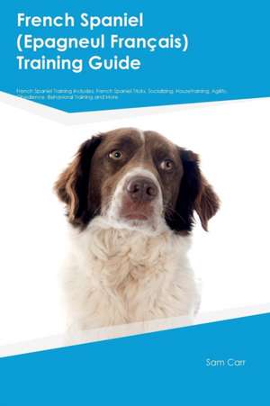 French Spaniel (Epagneul Franþais) Training Guide French Spaniel Training Includes de Sam Carr