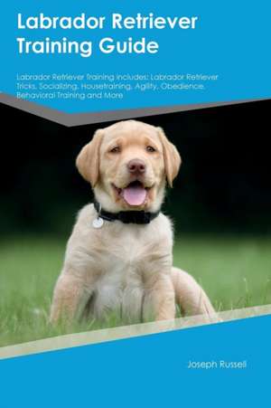 Labrador Retriever Training Guide Labrador Retriever Training Includes de Joseph Russell