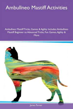 Ambullneo Mastiff Activities Ambullneo Mastiff Tricks, Games & Agility Includes de James Turner