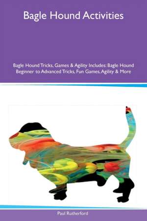 Bagle Hound Activities Bagle Hound Tricks, Games & Agility Includes de Paul Rutherford