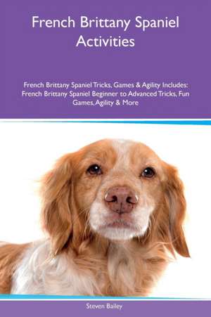 French Brittany Spaniel Activities French Brittany Spaniel Tricks, Games & Agility Includes de Steven Bailey