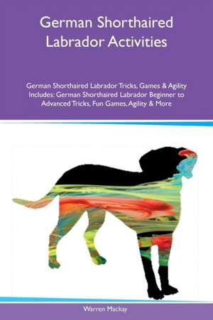 German Shorthaired Labrador Activities German Shorthaired Labrador Tricks, Games & Agility Includes de Warren Mackay