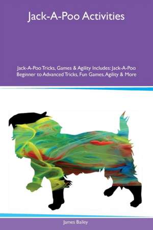 Jack-A-Poo Activities Jack-A-Poo Tricks, Games & Agility Includes de James Bailey