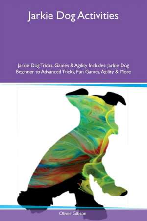 Jarkie Dog Activities Jarkie Dog Tricks, Games & Agility Includes de Oliver Gibson