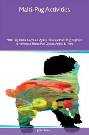 Malti-Pug Activities Malti-Pug Tricks, Games & Agility Includes de Julian Baker