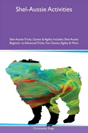 Shel-Aussie Activities Shel-Aussie Tricks, Games & Agility Includes de Christopher Paige