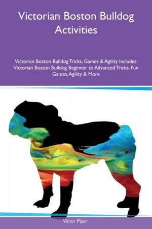 Victorian Boston Bulldog Activities Victorian Boston Bulldog Tricks, Games & Agility Includes de Victor Piper