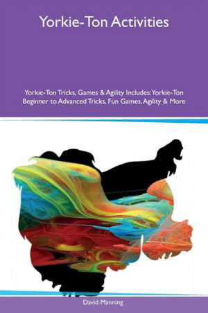 Yorkie-Ton Activities Yorkie-Ton Tricks, Games & Agility Includes de David Manning