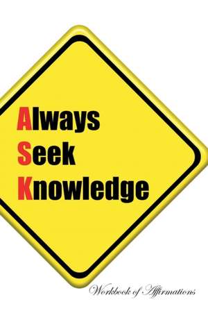 Always Seek Knowledge Workbook of Affirmations Always Seek Knowledge Workbook of Affirmations de Alan Haynes