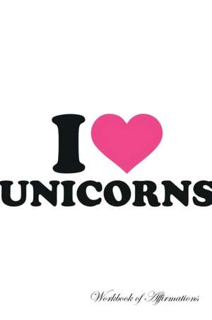 I Love Unicorns Workbook of Affirmations I Love Unicorns Workbook of Affirmations de Alan Haynes