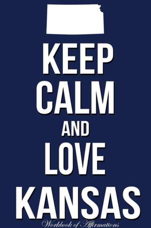 Keep Calm And Love Kansas Workbook of Affirmations Keep Calm And Love Kansas Workbook of Affirmations de Alan Haynes