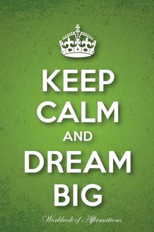 Keep Calm & Dream Big Workbook of Affirmations Keep Calm & Dream Big Workbook of Affirmations de Alan Haynes