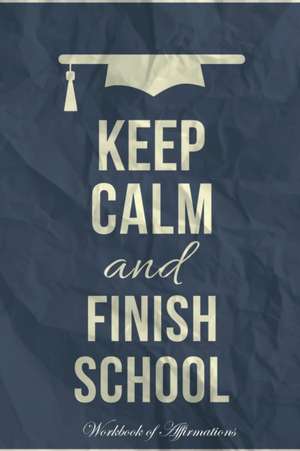 Keep Calm Finish School Workbook of Affirmations Keep Calm Finish School Workbook of Affirmations de Alan Haynes