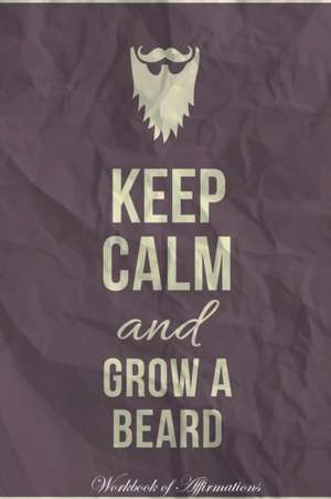 Keep Calm Grow A Beard Workbook of Affirmations Keep Calm Grow A Beard Workbook of Affirmations de Alan Haynes