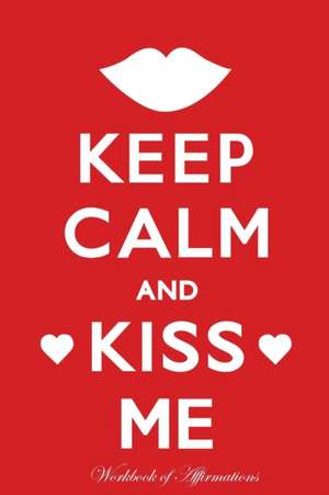 Keep Calm Kiss Me Workbook of Affirmations Keep Calm Kiss Me Workbook of Affirmations de Alan Haynes