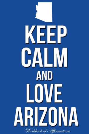 Keep Calm Love Arizona Workbook of Affirmations Keep Calm Love Arizona Workbook of Affirmations de Alan Haynes