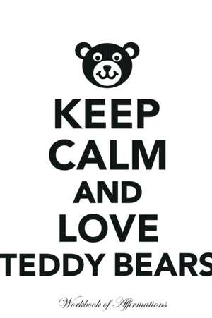 Keep Calm Love Teddy Bears Workbook of Affirmations Keep Calm Love Teddy Bears Workbook of Affirmations de Alan Haynes