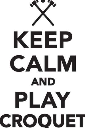 Keep Calm Play Croquet Workbook of Affirmations Keep Calm Play Croquet Workbook of Affirmations de Alan Haynes