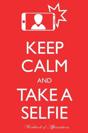 Keep Calm Take a Selfie Workbook of Affirmations Keep Calm Take a Selfie Workbook of Affirmations de Alan Haynes