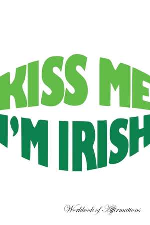 Kiss Me I'm Irish Workbook of Affirmations Kiss Me I'm Irish Workbook of Affirmations de Alan Haynes