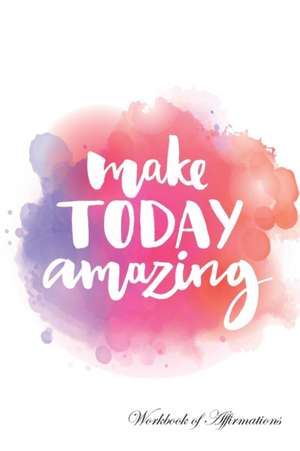 Make Today Amazing Workbook of Affirmations Make Today Amazing Workbook of Affirmations de Alan Haynes