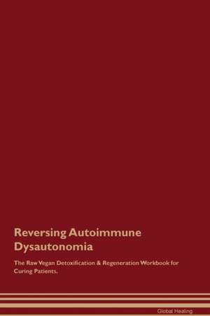 Reversing Autoimmune Dysautonomia The Raw Vegan Detoxification & Regeneration Workbook for Curing Patients de Global Healing