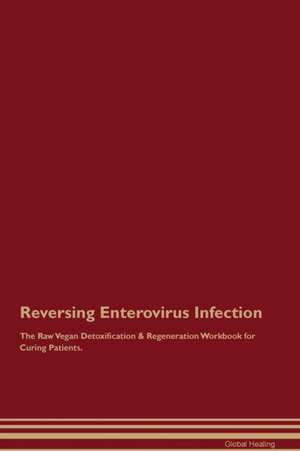 Reversing Enterovirus Infection The Raw Vegan Detoxification & Regeneration Workbook for Curing Patients de Global Healing