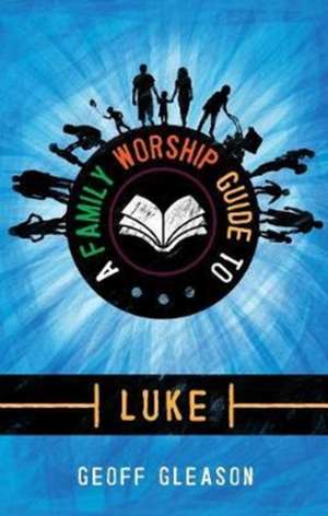 A Family Worship Guide to Luke de Geoff Gleason