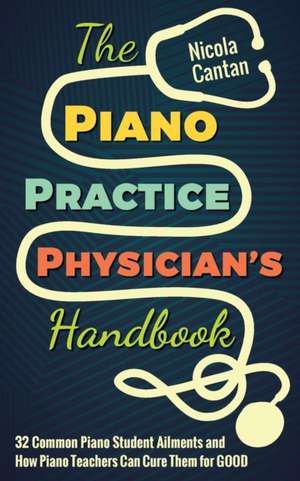 The Piano Practice Physician's Handbook de Nicola Cantan